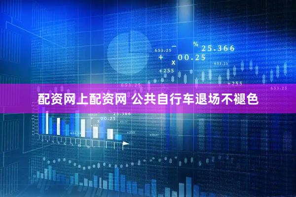 配资网上配资网 公共自行车退场不褪色