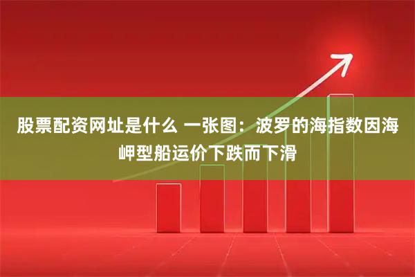 股票配资网址是什么 一张图：波罗的海指数因海岬型船运价下跌而下滑