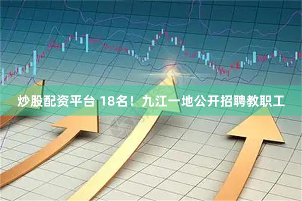 炒股配资平台 18名！九江一地公开招聘教职工