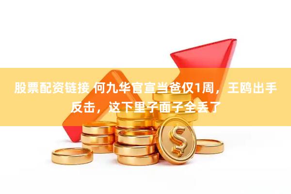 股票配资链接 何九华官宣当爸仅1周，王鸥出手反击，这下里子面子全丢了